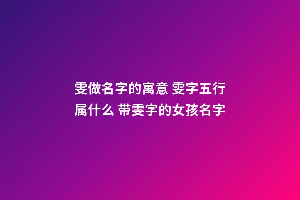 雯做名字的寓意 雯字五行属什么 带雯字的女孩名字